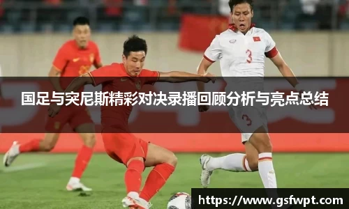 国足与突尼斯精彩对决录播回顾分析与亮点总结