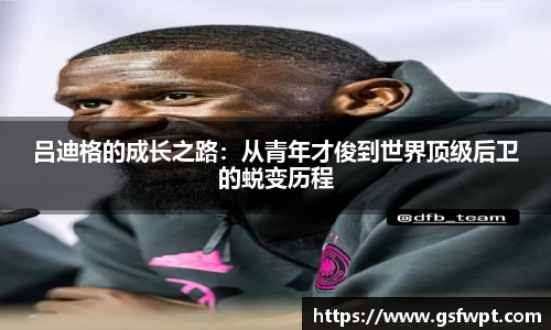 吕迪格的成长之路：从青年才俊到世界顶级后卫的蜕变历程