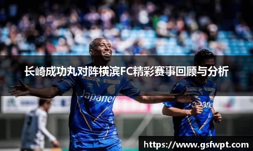 长崎成功丸对阵横滨FC精彩赛事回顾与分析